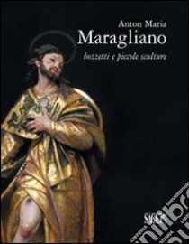 Anton Maria Maragliano. Bozzetti e piccole sculture. Ediz. illustrata libro di Sanguineti D. (cur.)