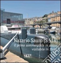 Nazario Sauro (S 518). Il primo sommergibile in acqua visitabile in Italia. Ediz. illustrata libro