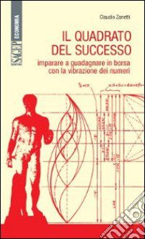 Il quadrato del successo. Imparare a guadagnare in borsa con le vibrazioni dei numeri libro di Zanetti Claudio; Tubertini Fabrizio