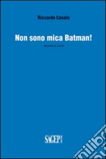 Non sono mica Batman! Raccolta di scritti libro di Casale Riccardo