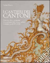 I cantieri dei Cantoni. Relazioni, opere, vicissitudini di una famiglia della Svizzera italiana in Liguria (secoli XVI-XVIII). Ediz. illustrata libro di Bianchi Stefania