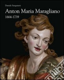 Anton Maria Maragliano 1664-1739. «Insignis sculptor Genue». Ediz. illustrata libro di Sanguineti Daniele