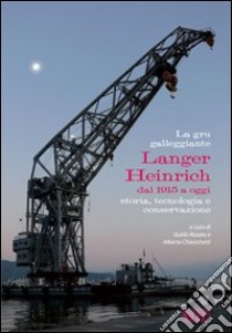 La gru galleggiante Langer Heinrich dal 1915 a oggi. Storia, tecnologia e conversazione libro di Rosato G. (cur.); Chierichetti A. (cur.)