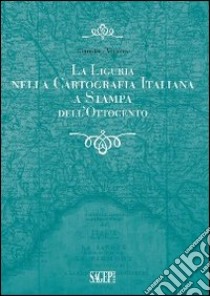 La Liguria nella cartografia italiana a stampa dell'Ottocento libro di Viviano Gianpiero