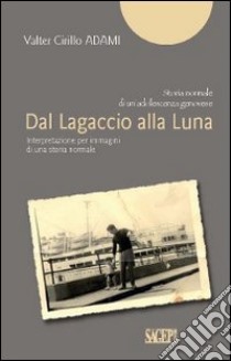 Dal Lagaccio alla luna. Interpretazione per immagini di una storia normale libro di Adami Valter C.