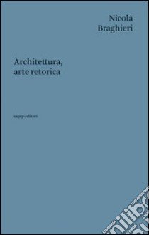 Architettura, arte retorica libro di Braghieri Nicola