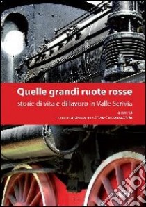 Quelle grandi ruote rosse. Storie di vita e di lavoro in Valle Scrivia libro di Bertuccio F. (cur.); Mello M. G. (cur.)