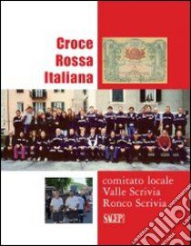 Croce Rossa Vallescrivia. Croce Rossa Italiana «comitato locale Valle Scrivia» Ronca Scrivia libro di Rasore M. (cur.); Pittaluga G. (cur.)