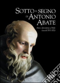 Sotto il segno di Antonio Abate. Arte e devozione a Mele (secoli XVI-XX). Ediz. illustrata libro di Galella I. (cur.)