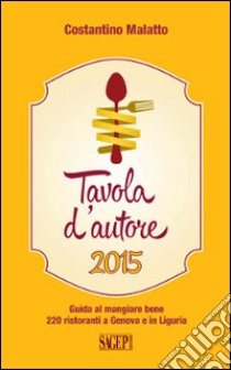 Tavola d'autore. Guida al mangiare bene. 220 ristoranti a Genova e in Liguria libro di Malatto Costantino