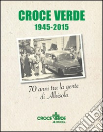 Croce verde 1945-2015. Settant'anni fra la gente di Albisola libro