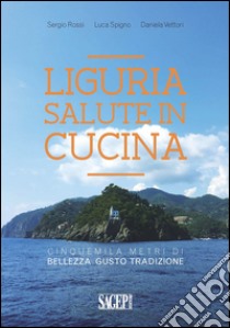 Liguria salute in cucina. Cinquemila metri di bellezza, gusto, tradizione libro di Rossi Sergio; Vettori Daniela; Spigno Luca