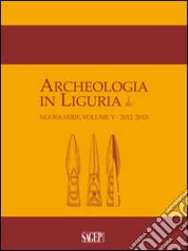 Archeologia in Liguria (2012-2013). Vol. 5 libro di Conventi M. (cur.); Del Lucchese A. (cur.); Gardini A. (cur.)