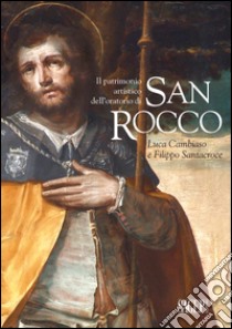 Il patrimonio artistico dell'oratorio di San Rocco. Luca Cambiaso e Filippo Santacroce libro di Sanguineti Daniele; Silvestri Antonio; Zanelli Gianluca