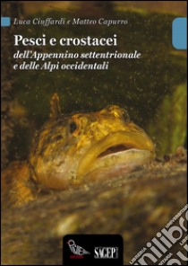 Pesci e crostacei dell'Appennino settentrionale e delle Alpi occidentali libro di Ciuffardi Luca; Capurro Matteo