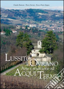 Lussito e Ovrano. Arte e tradizione ad Acqui Terme libro di Barisone Claudio; Servato Claudio; Spigno Rocco Pietro