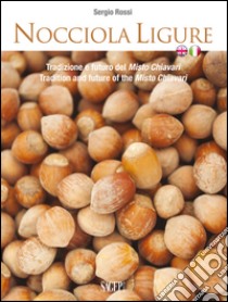 Nocciola ligure. Tradizione e futuro del Misto Chiavari-Tradition and future of the Misto Chiavari. Ediz. bilingue libro di Rossi Sergio; Fazzari F. (cur.)