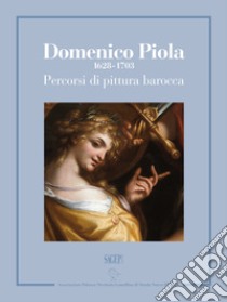 Domenico Piola (1628-1703). Percorsi di pittura barocca. Catalogo della mostra (Genova, 13 ottobre 2017-7 gennaio 2018). Ediz. illustrata libro di Sanguineti D. (cur.)