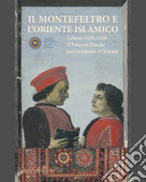 Il Montefeltro e l'oriente islamico. Urbino 1430-1550. Il Palazzo Ducale tra occidente e oriente. Ediz. illustrata libro di Bruschettini A. (cur.)