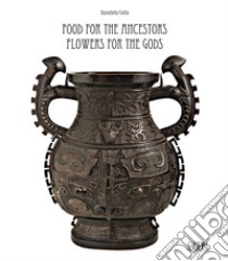 Food for the ancestors, flowers for the Gods. Transformations of archaistic bronzes in China and Japan. Ediz. illustrata libro di Failla Donatella