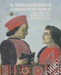 Il Montefeltro e l'oriente islamico. Urbino 1430-1550. Il Palazzo Ducale tra occidente e oriente. Ediz. illustrata libro di Bruschettini A. (cur.)