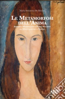 Le metamorfosi dell'anima. Amedeo Modigliani e Pablo Picasso da Montmartre a Napoli libro di De Marinis Maria Simonetta