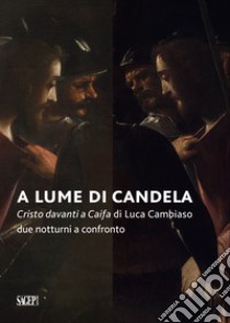 A lume di candela. Cristo davanti a Caifa di Luca Cambiaso. Due notturni a confronto libro di Sommariva G. (cur.); Zennaro T. (cur.)