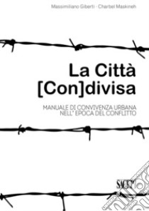 La città (con)divisa. Manuale di convivenza urbana nell'epoca del conflitto libro di Giberti Massimiliano; Maskineh Charbel; Tugnoli Lorenzo