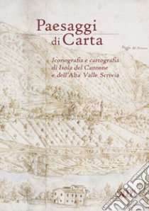 Paesaggi di carta. Iconografia e cartografia di Isola del Cantone e dell'Alta Valle Scrivia libro di Caleca Simona; Piana Pietro; Risso Carla M.