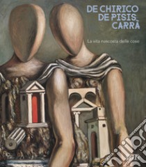 De Chirico. De Pisis. Carrà. La vita nascosta delle cose libro di D'Amico A. (cur.)