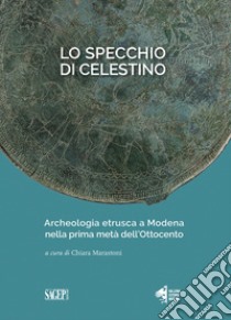 Lo specchio di Celestino. Archeologia etrusca a Modena nella prima metà dell'Ottocento libro di Marastoni C. (cur.)