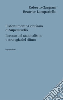 Il monumento continuo di superstudio. Eccesso del razionalismo e strategia del rifiuto libro di Gargiani Roberto; Lampariello Beatrice