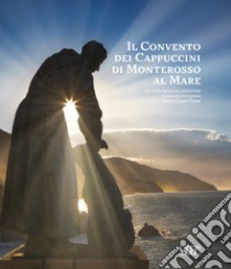 Il convento dei cappuccini di Monterosso al Mare. Quattro secoli di devozione, comunità e cultura nelle Cinque Terre (1618-2018) libro di Cipelli A. (cur.); Lercari A. (cur.)