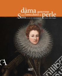 La dama genovese con l'orecchino di perle. I Serra e le rotte del collezionismo tra Fiandre, Italia e Spagna. Ediz. illustrata libro di Orlando A. (cur.)