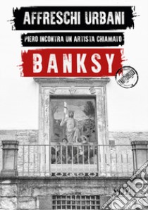 Affreschi urbani. Piero incontra un artista chiamato Banksy. Ediz. italiana e inglese libro di Antonelli S. (cur.); Marziani G. (cur.)