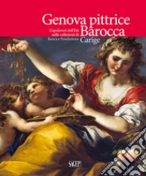 Genova pittrice. Capolavori dell'Età barocca nelle collezioni di Banca e Fondazione Carige libro di Orlando A. (cur.)