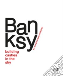 Banksy. Building castles in the sky. An unauthorized exhibition. Ediz. italiana e inglese libro di Antonelli S. (cur.); Marziani G. (cur.); Andipa A. (cur.)