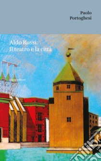 Aldo Rossi. Il teatro e la città libro di Portoghesi Paolo