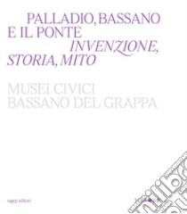 Palladio, Bassano e il ponte. Invenzione, storia, mito libro di Beltramini G. (cur.); Guidi B. (cur.); Magani F. (cur.)