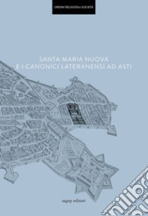 Santa Maria Nuova e i Canonici Lateranensi ad Asti libro di Morandotti A. (cur.); Spione G. (cur.)