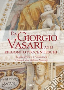 Da Giorgio Vasari agli epigoni ottocenteschi. Legami d'arte e d'architettura a Santa Croce di Bosco Marengo libro di Merlano B. (cur.); Perin A. (cur.); Visconti M. C. (cur.)