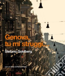 Genova tu mi struggi... Ediz. italiana e inglese libro di Goldberg Stefano