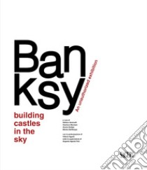 Banksy. Building castles in the sky. An unauthorized exhibition. Ediz. italiana e inglese libro di Antonelli S. (cur.); Marziani G. (cur.); Andipa A. (cur.)