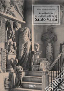 La collezione di sculture antiche di Santo Varni. Ediz. illustrata libro di Pastorino Anna Maria