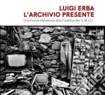 Luigi Erba. L'archivio presente. Una nuova donazione alla fototeca del Si.M.U.L libro di Pigozzo M. (cur.)