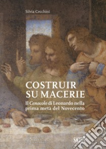 Costruir su macerie. Il «Cenacolo» di Leonardo nella prima metà del Novecento libro di Cecchini Silvia