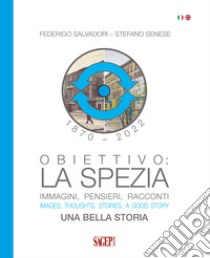 Obiettivo: La Spezia. Immagini, pensieri, racconti. Una bella storia-Images, thoughts, stories. A good story. Ediz. bilingue libro di Salvatori Federigo; Senese Stefano