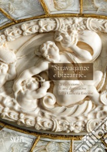 Stravaganze e bizzarrie. La collezione delle arti decorative della Galleria Estense libro di Sirocchi Simone