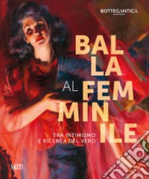 Balla al femminile. Tra intimismo e ricerca del vero. Ediz. illustrata libro di Gigli E. (cur.)