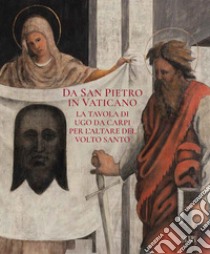 Da San Pietro in Vaticano. La tavola di Ugo da Carpi per l'altare del Volto Santo. Ediz. illustrata libro di Turriziani S. (cur.); Zander P. (cur.)